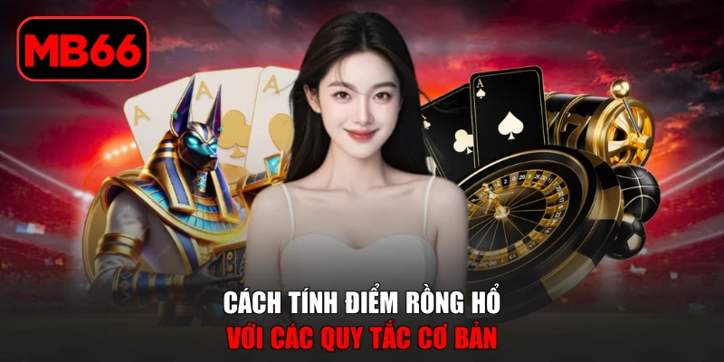 Cách Tính Điểm Rồng Hổ | 3 Phút Nắm Rõ Quy Tắc Để Thắng Lớn % Cách tính điểm Rồng Hổ với các quy tắc cơ bản