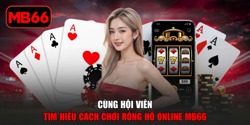 Rồng hổ Online MB66 Đỉnh Cao Cá Cược Thưởng 1:8 Cực Hot % Cùng hội viên tìm hiểu cách chơi Rồng Hổ online MB66