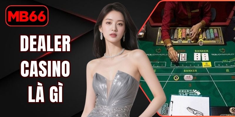 Dealer Casino Là Gì? 3 Tiêu Chuẩn Nghề Thu Nhập 8 Con Số % Dealer Casino Là Gì