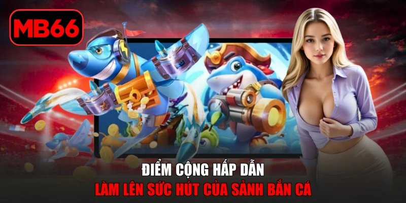 Bắn cá % Điểm cộng hấp dẫn làm lên sức hút của sảnh bắn cá