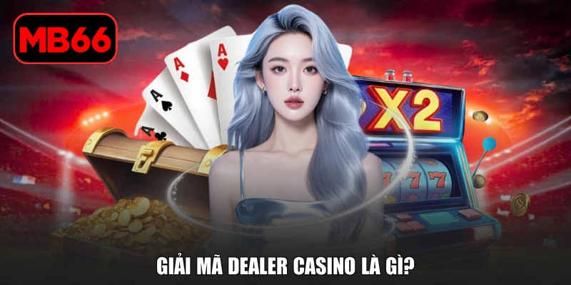 Dealer Casino Là Gì? 3 Tiêu Chuẩn Nghề Thu Nhập 8 Con Số % Giải mã Dealer Casino là gì?