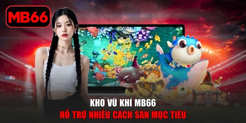 Bắn Cá H5 - Khám Phá Thế Giới Săn Cá Đầy Kịch Tính % Kho vũ khí MB66 hỗ trợ nhiều cách săn mục tiêu