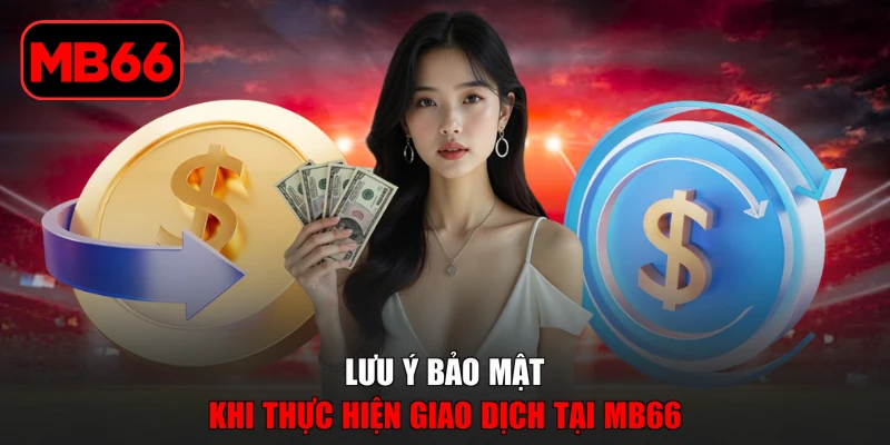 Rút Tiền MB66 Với Quy Trình Đơn Giản Và Lưu Ý Quan Trọng % Lưu ý bảo mật khi thực hiện giao dịch tại MB66