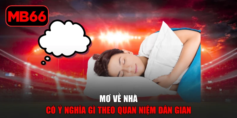 Mơ Về Nhà Có Ý Nghĩa Gì? Giải Mã Từng Trường Hợp Chuẩn Xác % Mơ về nhà có ý nghĩa gì theo quan niệm dân gian