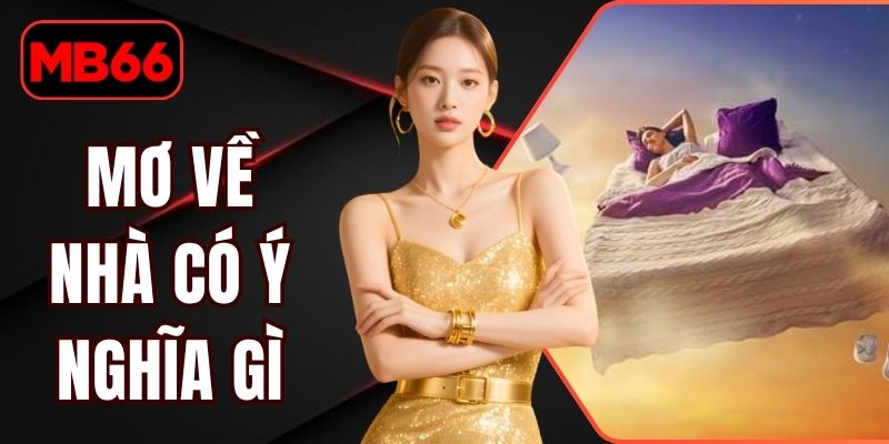 Mơ Về Nhà Có Ý Nghĩa Gì? Giải Mã Từng Trường Hợp Chuẩn Xác % Mơ Về Nhà Có Ý Nghĩa Gì