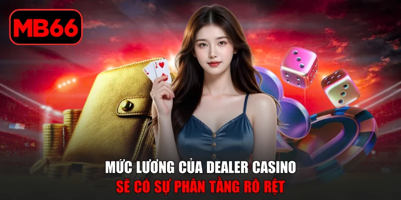 Mức Lương Của Dealer Casino Cùng Các Phúc Lợi Kèm Theo % Mức lương của dealer casino sẽ có sự phân tầng rõ rệt