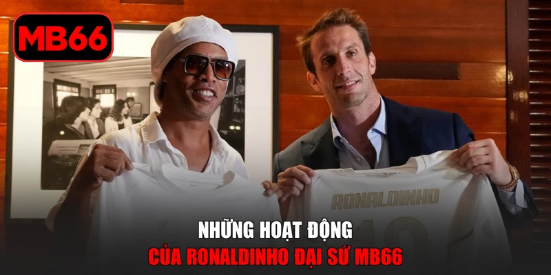 Ronaldinho Đại Sứ MB66 Và Hành Trình Đồng Hành Cùng Sân Chơi % Những hoạt động của Ronaldinho đại sứ MB66