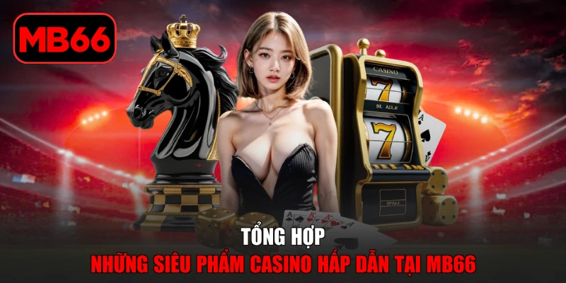 Casino % Tổng hợp những siêu phẩm casino hấp dẫn tại MB66