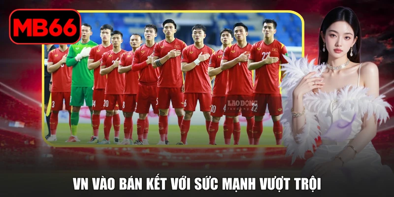 VN Vào Bán Kết Sau Màn Trình Diễn Ấn Tượng Của Đội Tuyển % VN vào bán kết với sức mạnh vượt trội