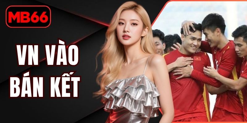 VN Vào Bán Kết Sau Màn Trình Diễn Ấn Tượng Của Đội Tuyển % VN Vào Bán Kết